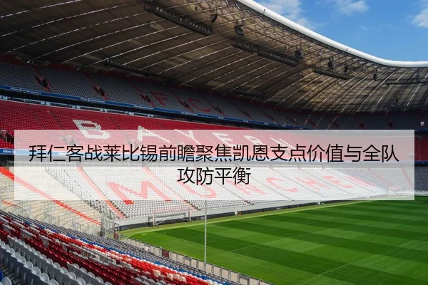 拜仁客战莱比锡前瞻聚焦凯恩支点价值与全队攻防平衡